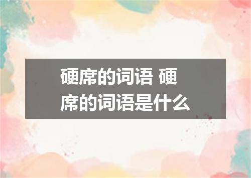硬席的词语 硬席的词语是什么