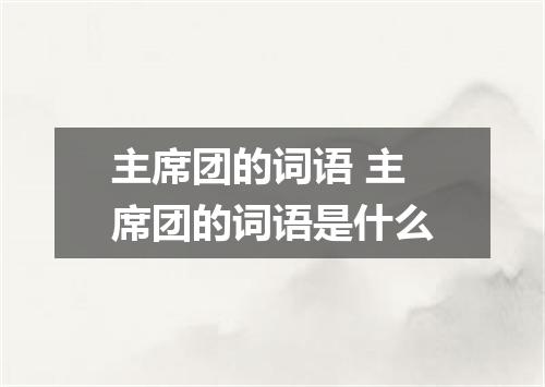 主席团的词语 主席团的词语是什么
