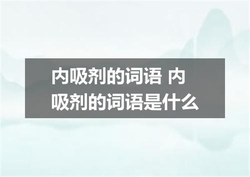 内吸剂的词语 内吸剂的词语是什么