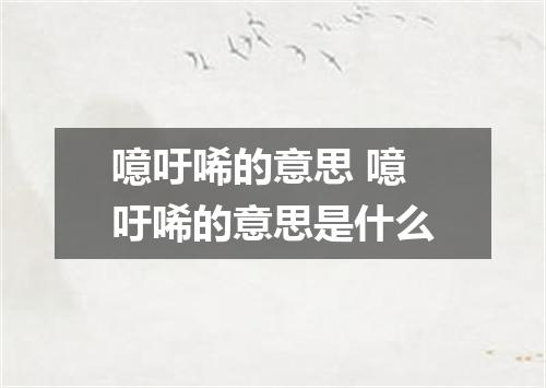 噫吁唏的意思 噫吁唏的意思是什么