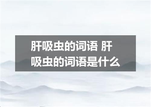 肝吸虫的词语 肝吸虫的词语是什么