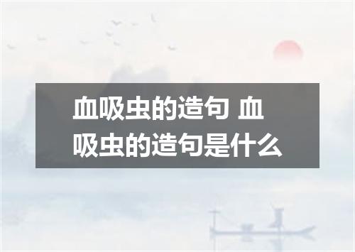 血吸虫的造句 血吸虫的造句是什么