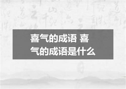 喜气的成语 喜气的成语是什么