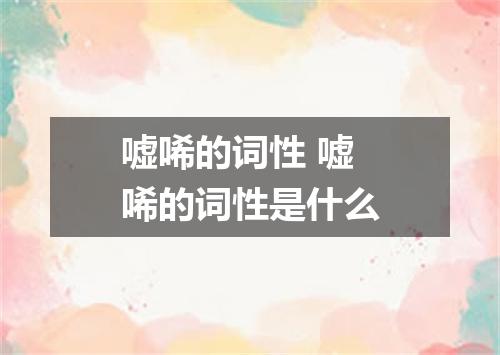 嘘唏的词性 嘘唏的词性是什么