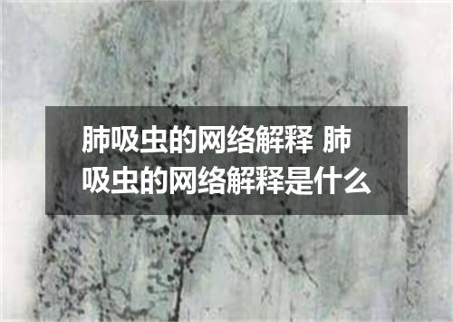 肺吸虫的网络解释 肺吸虫的网络解释是什么