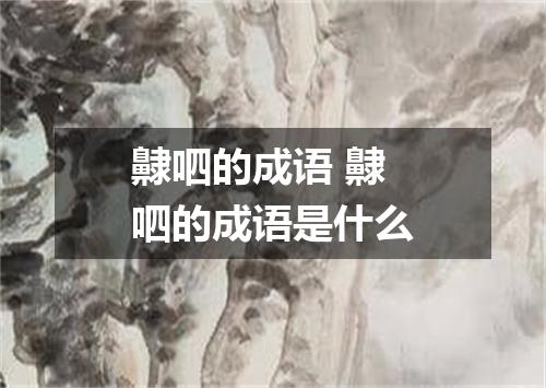 齂呬的成语 齂呬的成语是什么