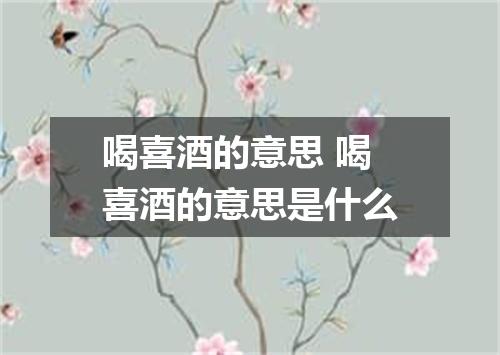 喝喜酒的意思 喝喜酒的意思是什么