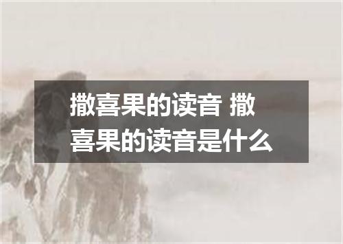 撒喜果的读音 撒喜果的读音是什么