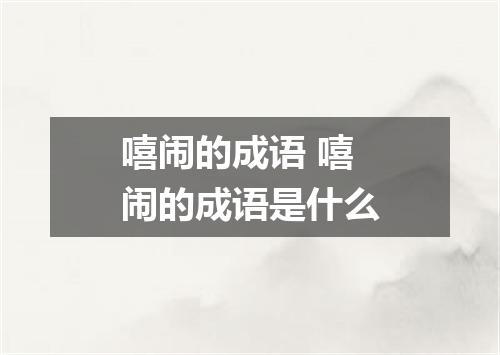 嘻闹的成语 嘻闹的成语是什么