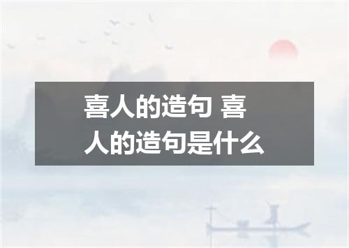 喜人的造句 喜人的造句是什么