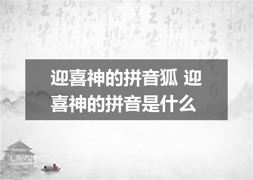 迎喜神的拼音狐 迎喜神的拼音是什么