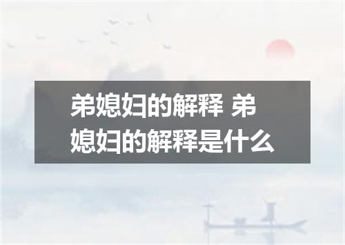 弟媳妇的解释 弟媳妇的解释是什么