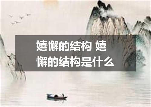 嬉懈的结构 嬉懈的结构是什么