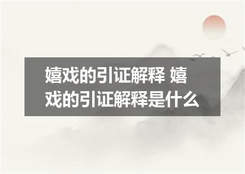 嬉戏的引证解释 嬉戏的引证解释是什么
