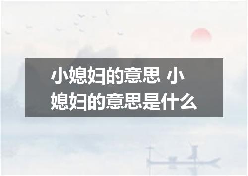 小媳妇的意思 小媳妇的意思是什么