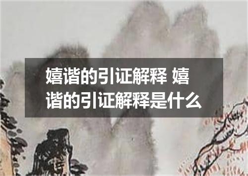 嬉谐的引证解释 嬉谐的引证解释是什么