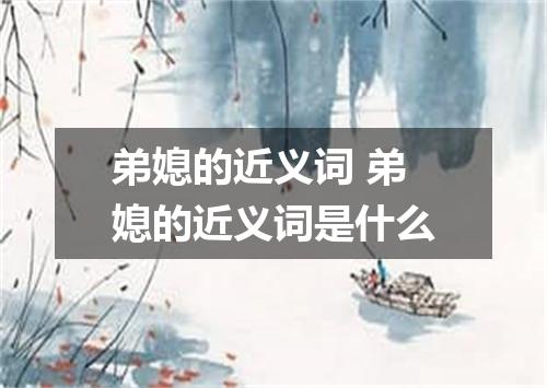 弟媳的近义词 弟媳的近义词是什么