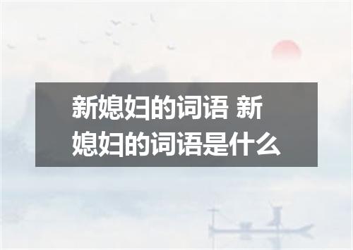 新媳妇的词语 新媳妇的词语是什么