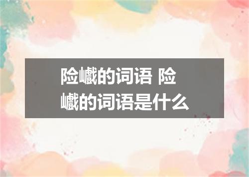 险巇的词语 险巇的词语是什么