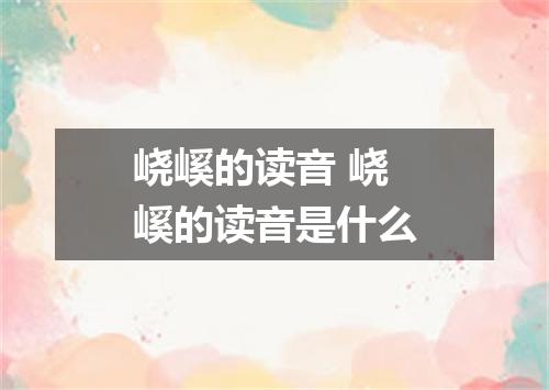 峣嵠的读音 峣嵠的读音是什么