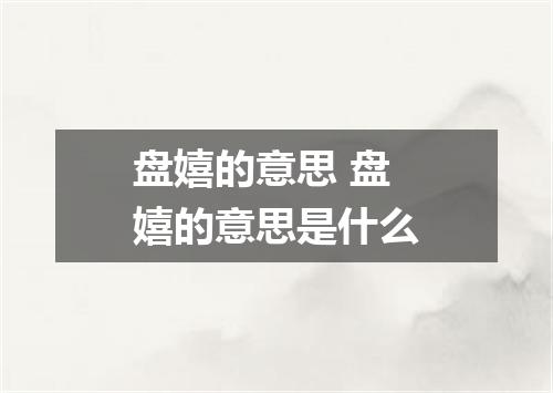 盘嬉的意思 盘嬉的意思是什么