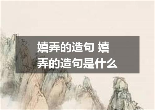 嬉弄的造句 嬉弄的造句是什么