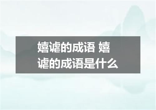 嬉谑的成语 嬉谑的成语是什么