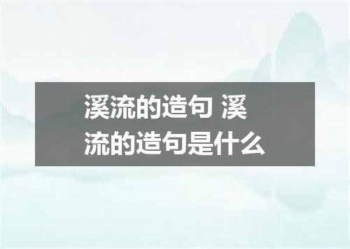 溪流的造句 溪流的造句是什么