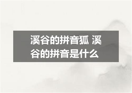 溪谷的拼音狐 溪谷的拼音是什么