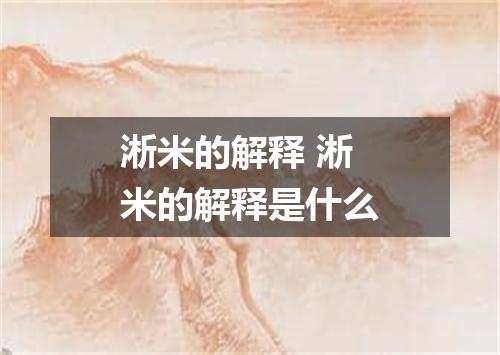 淅米的解释 淅米的解释是什么