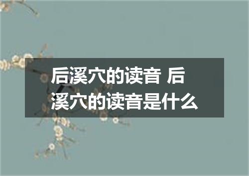 后溪穴的读音 后溪穴的读音是什么