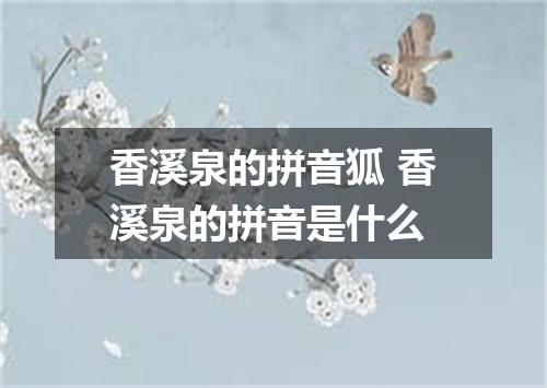 香溪泉的拼音狐 香溪泉的拼音是什么