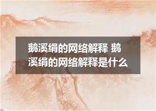 鹅溪绢的网络解释 鹅溪绢的网络解释是什么