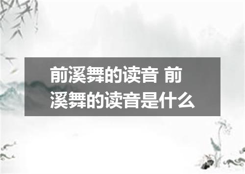 前溪舞的读音 前溪舞的读音是什么