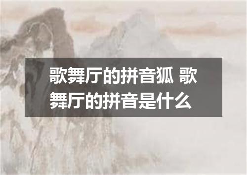 歌舞厅的拼音狐 歌舞厅的拼音是什么