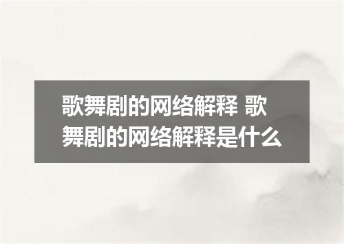 歌舞剧的网络解释 歌舞剧的网络解释是什么