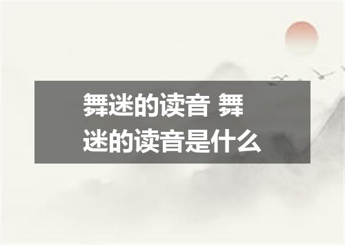 舞迷的读音 舞迷的读音是什么