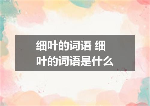 细叶的词语 细叶的词语是什么