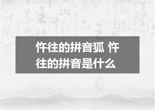忤往的拼音狐 忤往的拼音是什么