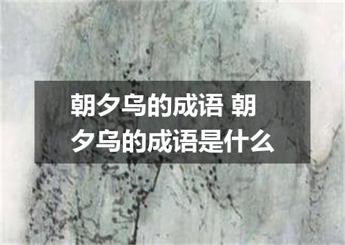 朝夕乌的成语 朝夕乌的成语是什么