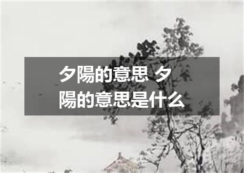 夕陽的意思 夕陽的意思是什么