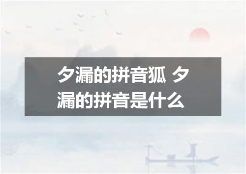 夕漏的拼音狐 夕漏的拼音是什么