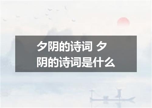 夕阴的诗词 夕阴的诗词是什么
