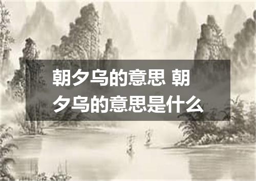 朝夕乌的意思 朝夕乌的意思是什么