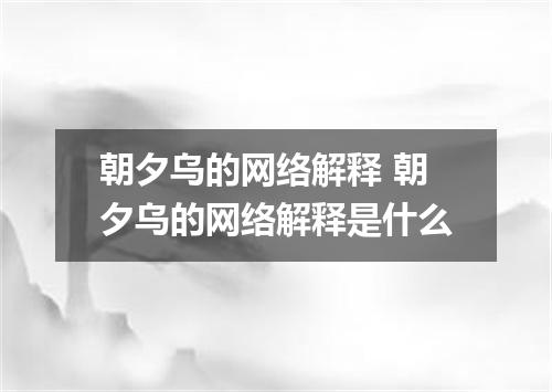 朝夕乌的网络解释 朝夕乌的网络解释是什么