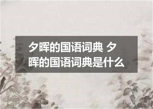 夕晖的国语词典 夕晖的国语词典是什么