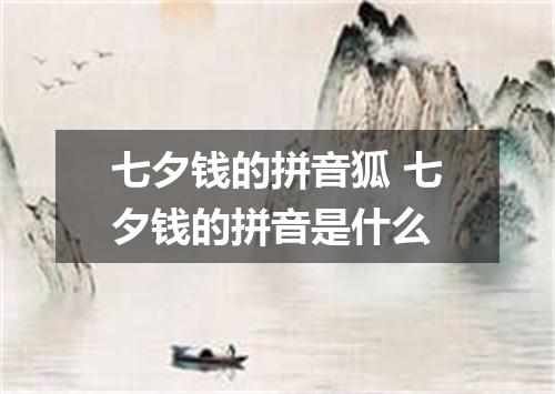 七夕钱的拼音狐 七夕钱的拼音是什么