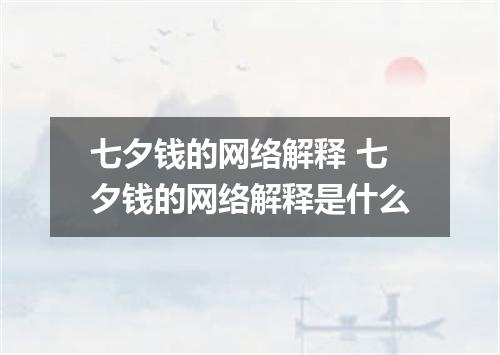七夕钱的网络解释 七夕钱的网络解释是什么