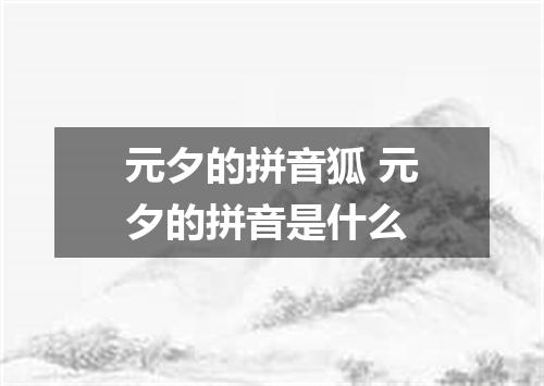 元夕的拼音狐 元夕的拼音是什么