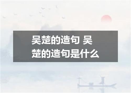 吴楚的造句 吴楚的造句是什么